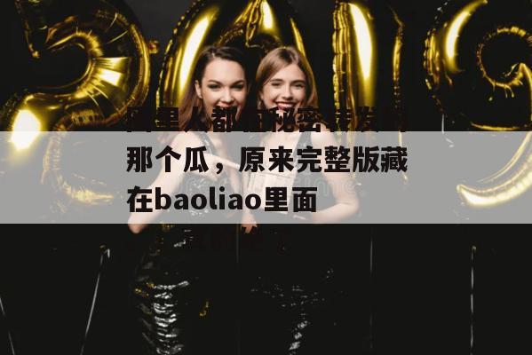 圈里人都在秘密转发的那个瓜,原来完整版藏在baoliao里面。!真的绝了 圈里人都在秘密转发的那个瓜,原来完整版藏在baoliao里面。!真的绝了