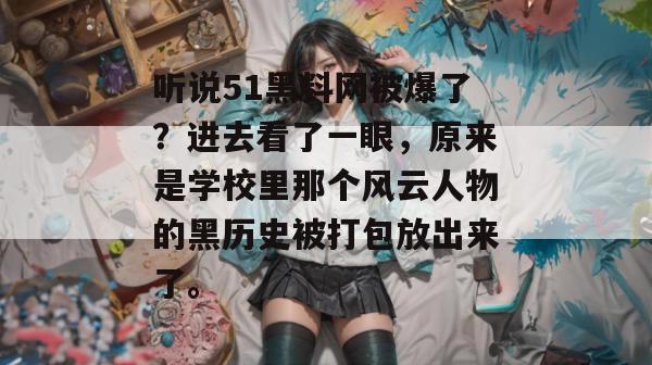 听说51黑料网被爆了?进去看了一眼,原来是学校里那个风云人物的黑历史被打包放出来了。 听说51黑料网被爆了?进去看了一眼,原来是学校里那个风云人物的黑历史被打包放出来了。