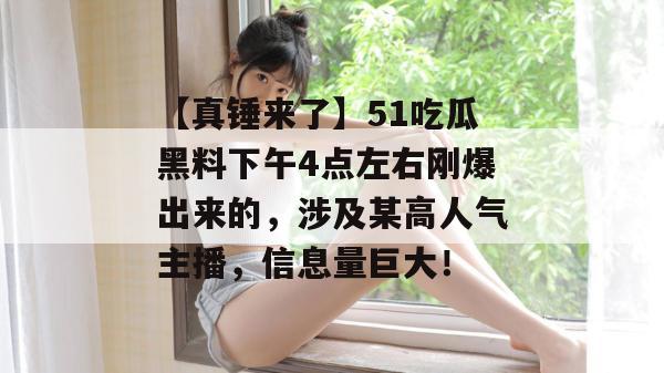 【真锤来了】51吃瓜黑料下午4点左右刚爆出来的,涉及某高人气主播,信息量巨大! 【真锤来了】51吃瓜黑料下午4点左右刚爆出来的,涉及某高人气主播,信息量巨大!
