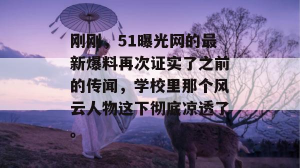 刚刚，51曝光网的最新爆料再次证实了之前的传闻，学校里那个风云人物这下彻底凉透了。