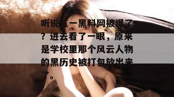 听说五一黑料网被爆了？进去看了一眼，原来是学校里那个风云人物的黑历史被打包放出来了。